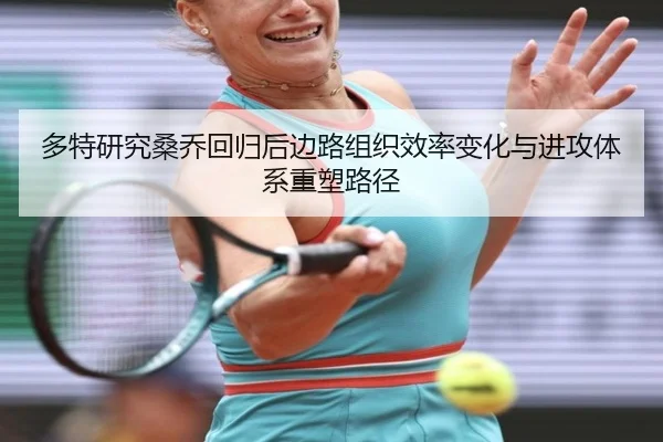 多特研究桑乔回归后边路组织效率变化与进攻体系重塑路径