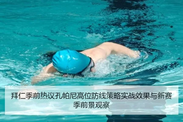 拜仁季前热议孔帕尼高位防线策略实战效果与新赛季前景观察