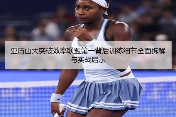 亚历山大突破效率联盟第一背后训练细节全面拆解与实战启示