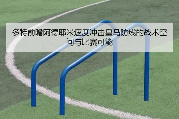 多特前瞻阿德耶米速度冲击皇马防线的战术空间与比赛可能
