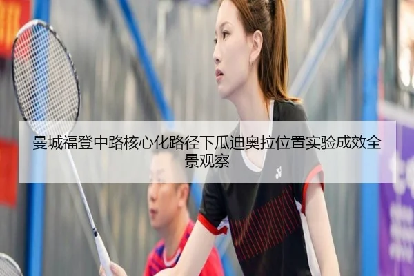 曼城福登中路核心化路径下瓜迪奥拉位置实验成效全景观察