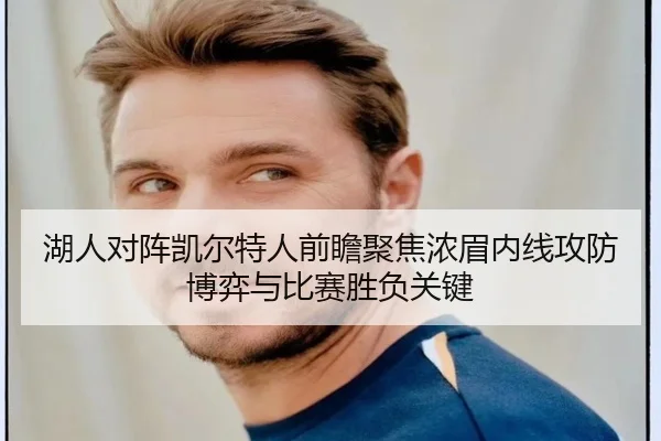 湖人对阵凯尔特人前瞻聚焦浓眉内线攻防博弈与比赛胜负关键